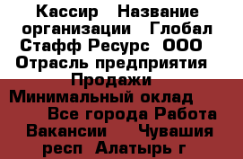 Кассир › Название организации ­ Глобал Стафф Ресурс, ООО › Отрасль предприятия ­ Продажи › Минимальный оклад ­ 30 000 - Все города Работа » Вакансии   . Чувашия респ.,Алатырь г.